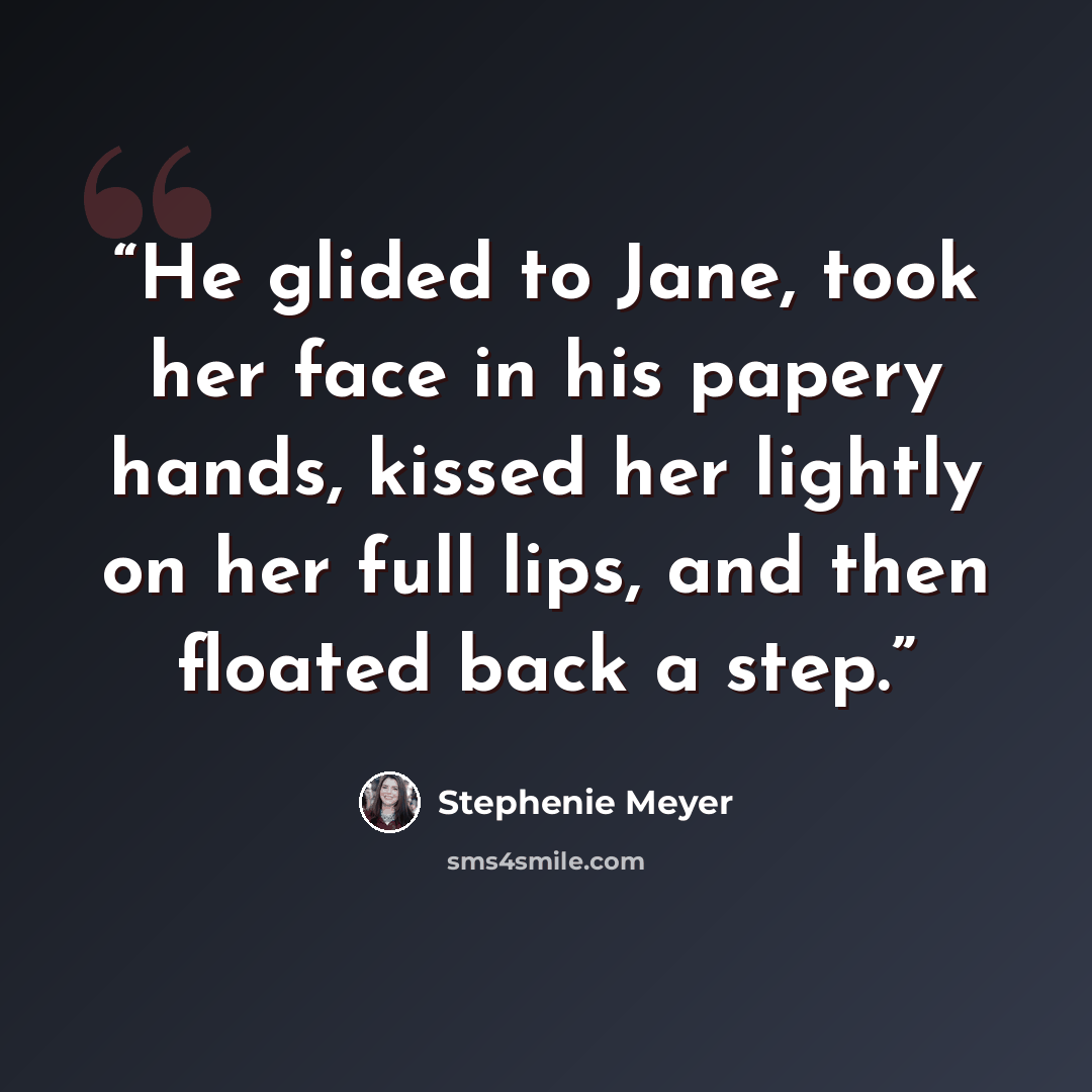 “He glided to Jane, took her face in his papery hands, kissed her lightly on her full lips, and then floated back a step.” quote by Stephenie Meyer