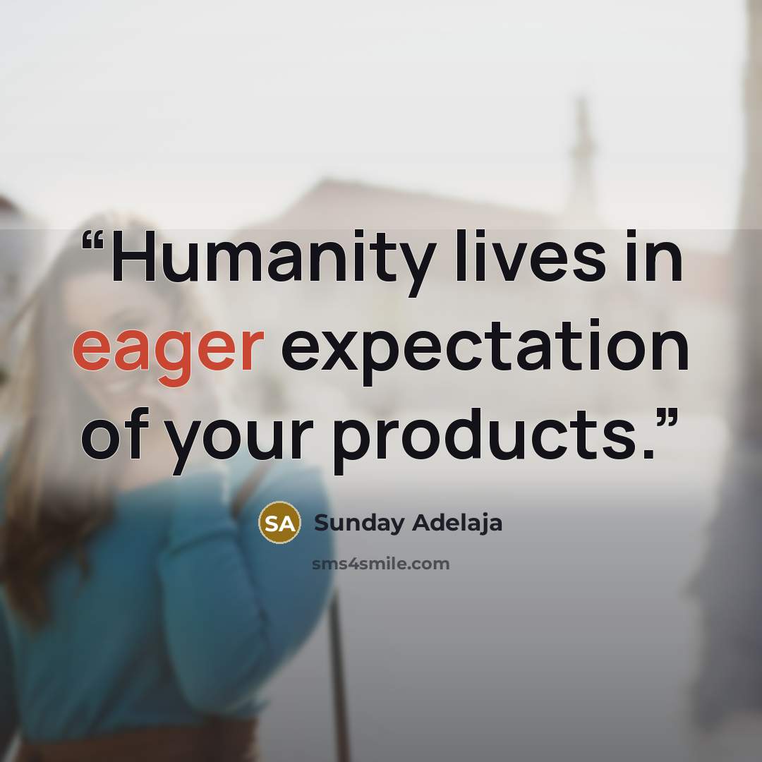 “Humanity lives in eager expectation of your products.” quote by Sunday Adelaja