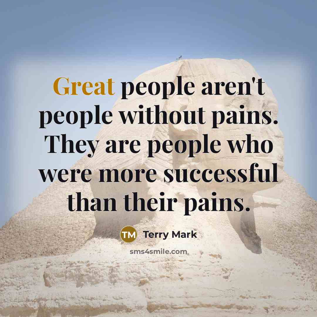 “Great people aren't people without pains. They are people who were more successful than their pains.” quote by Terry Mark