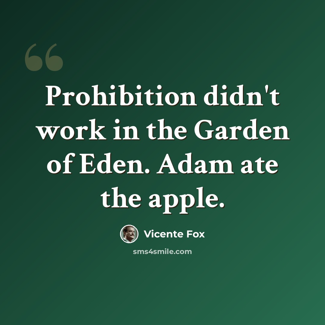 “Prohibition didn't work in the Garden of Eden. Adam ate the apple.” quote by Vicente Fox