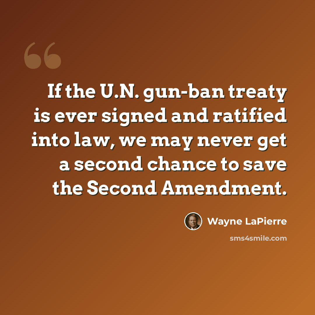 “If the U.N. gun-ban treaty is ever signed and ratified into law, we may never get a second chance to save the Second Amendment.” quote by Wayne LaPierre
