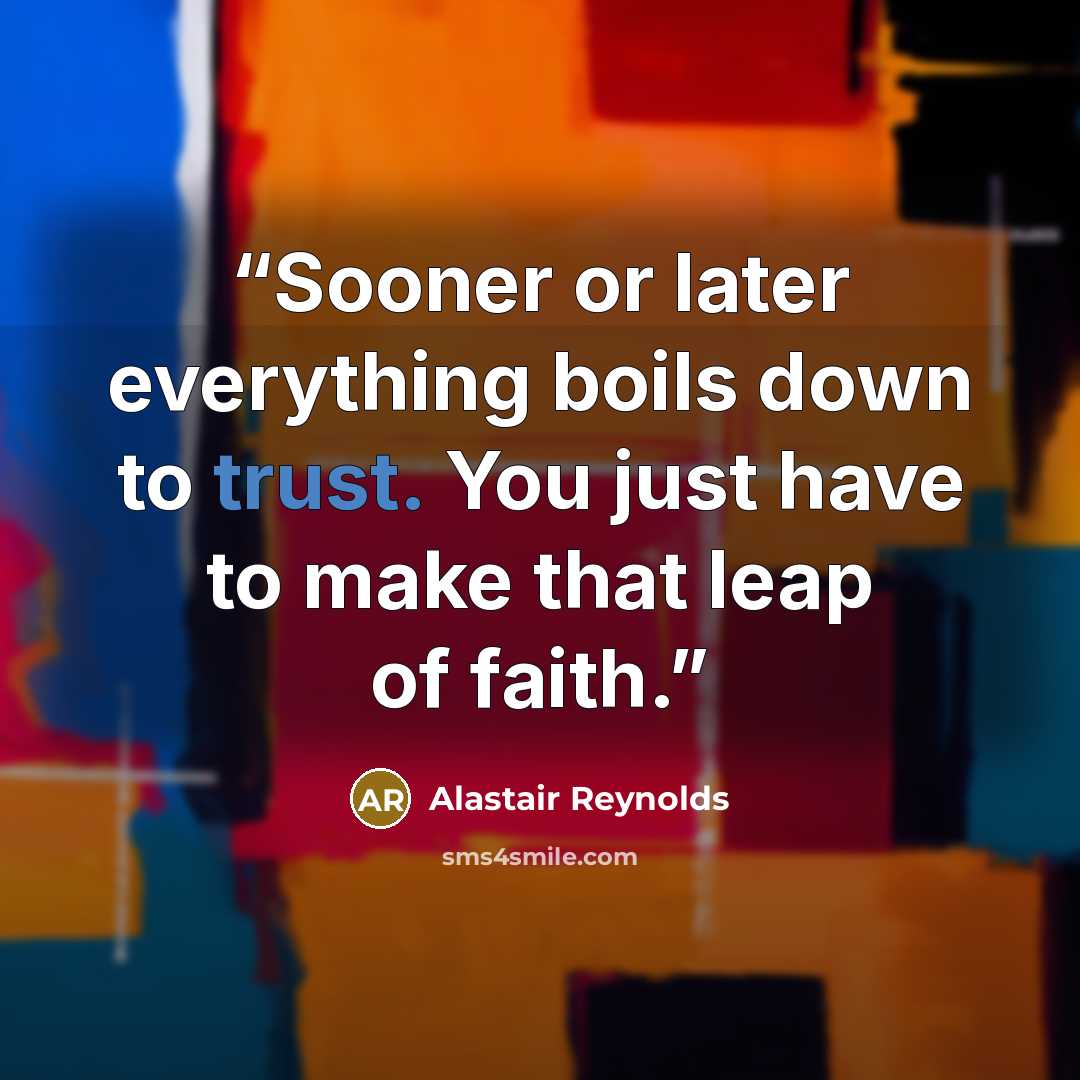 “Sooner or later everything boils down to trust. You just have to make that leap of faith.” quote by Alastair Reynolds