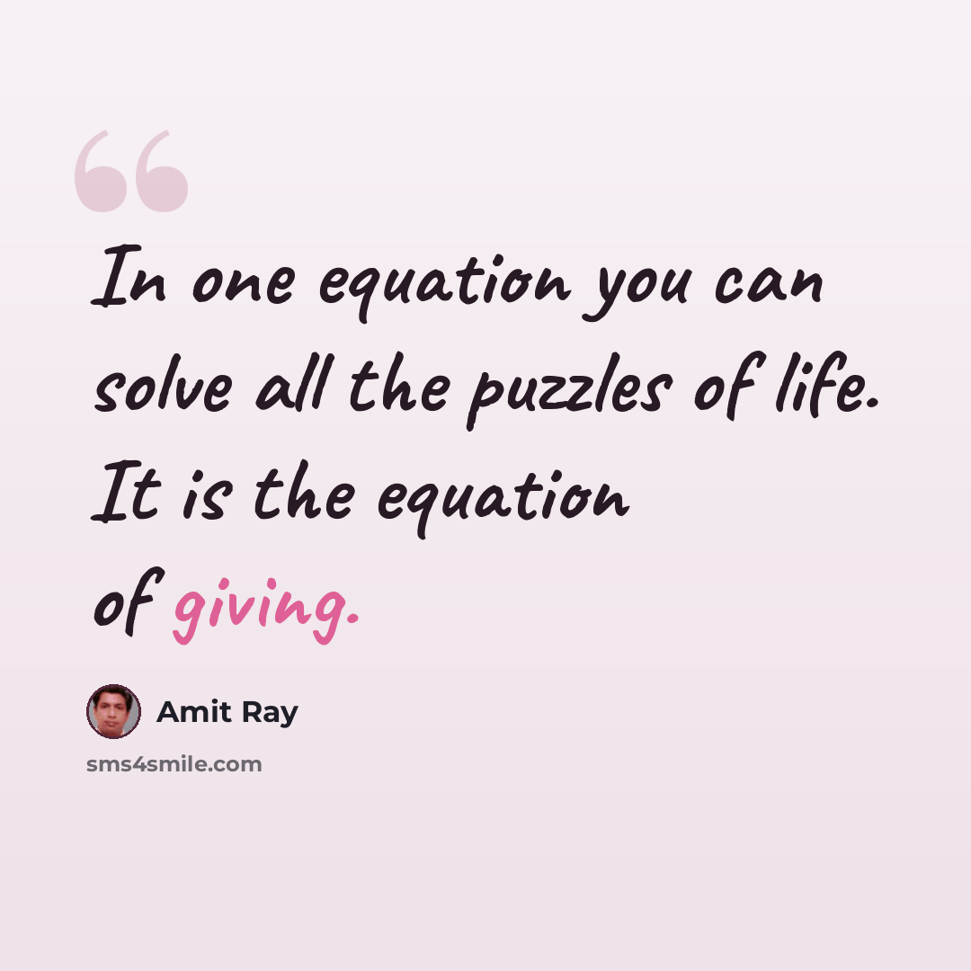 “In one equation you can solve all the puzzles of life. It is the equation of giving.” quote by Amit Ray