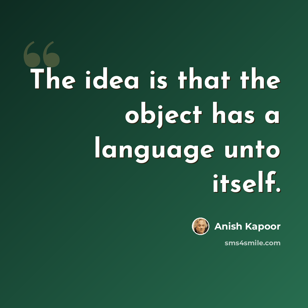 “The idea is that the object has a language unto itself.” quote by Anish Kapoor
