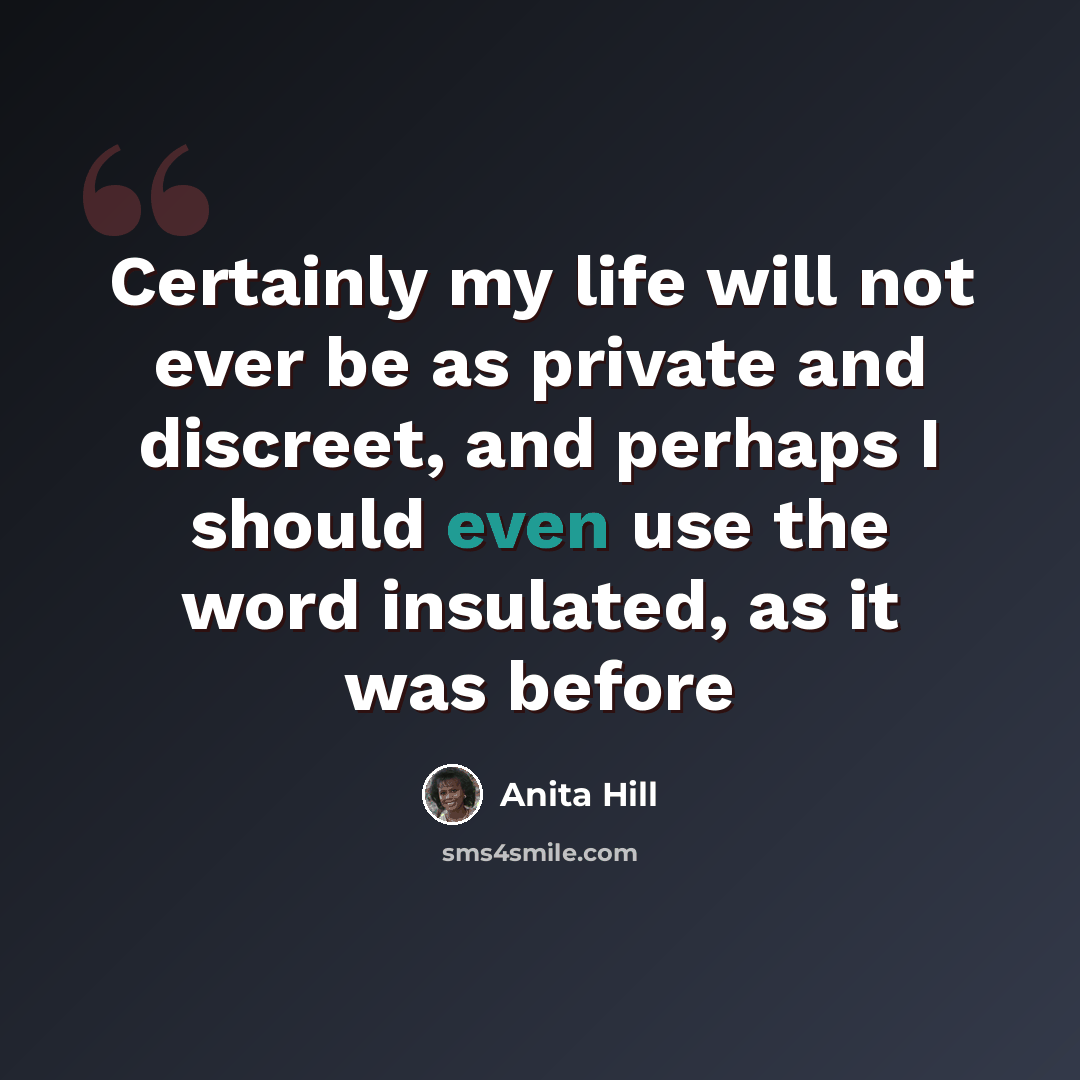“Certainly my life will not ever be as private and discreet, and perhaps I should even use the word insulated, as it was before” quote by Anita Hill