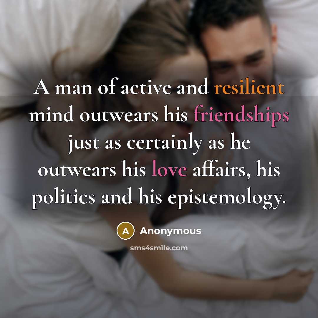 “A man of active and resilient mind outwears his friendships just as certainly as he outwears his love affairs, his politics and his epistemology.” quote by Anonymous