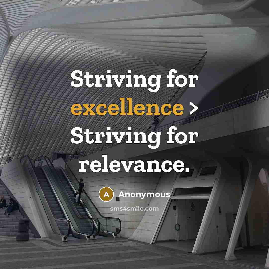 “Striving for excellence > Striving for relevance.” quote by Anonymous