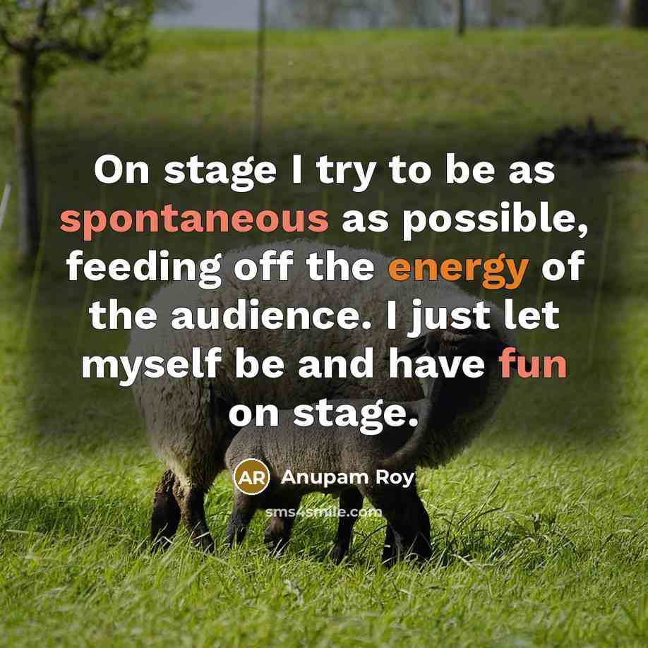 “On stage I try to be as spontaneous as possible, feeding off the energy of the audience. I just let myself be and have fun on stage.” quote by Anupam Roy