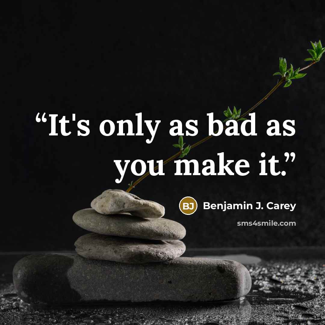 “It's only as bad as you make it.” quote by Benjamin J. Carey