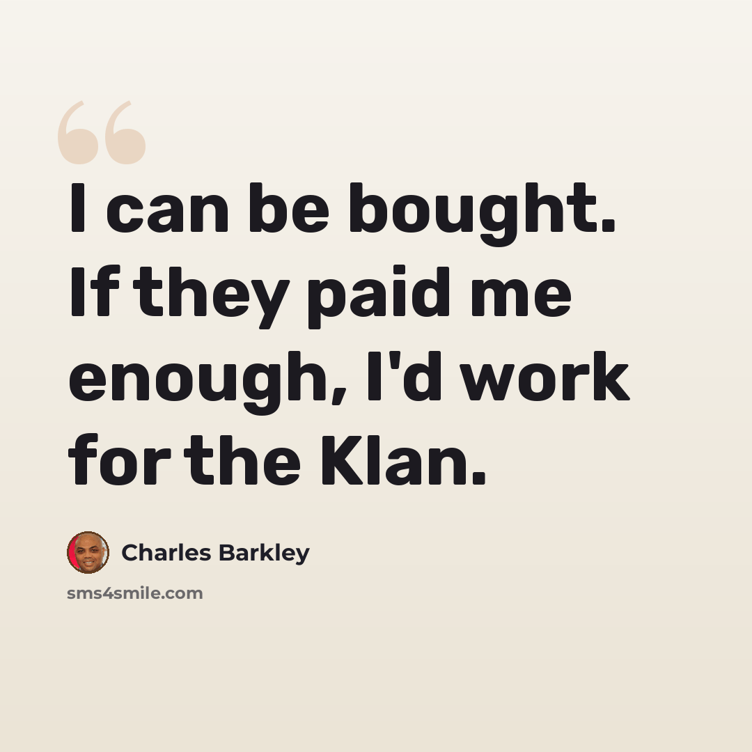 “I can be bought. If they paid me enough, I'd work for the Klan.” quote by Charles Barkley