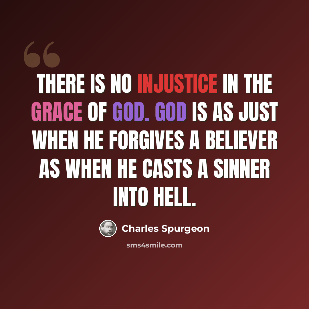 “There is no injustice in the grace of God. God is as just when He forgives a believer as when He casts a sinner into hell.” quote by Charles Spurgeon