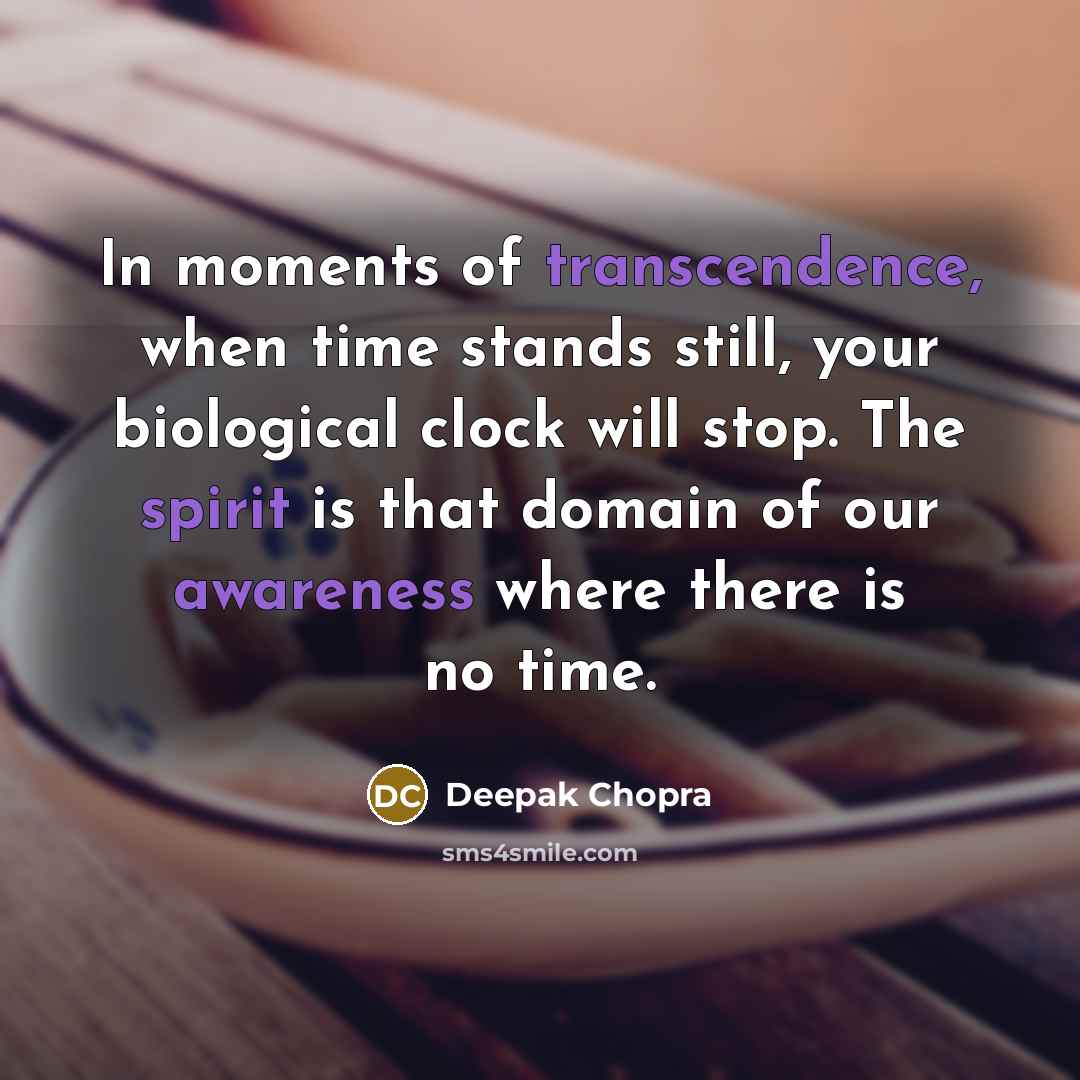 “In moments of transcendence, when time stands still, your biological clock will stop. The spirit is that domain of our awareness where there is no time.” quote by Deepak Chopra