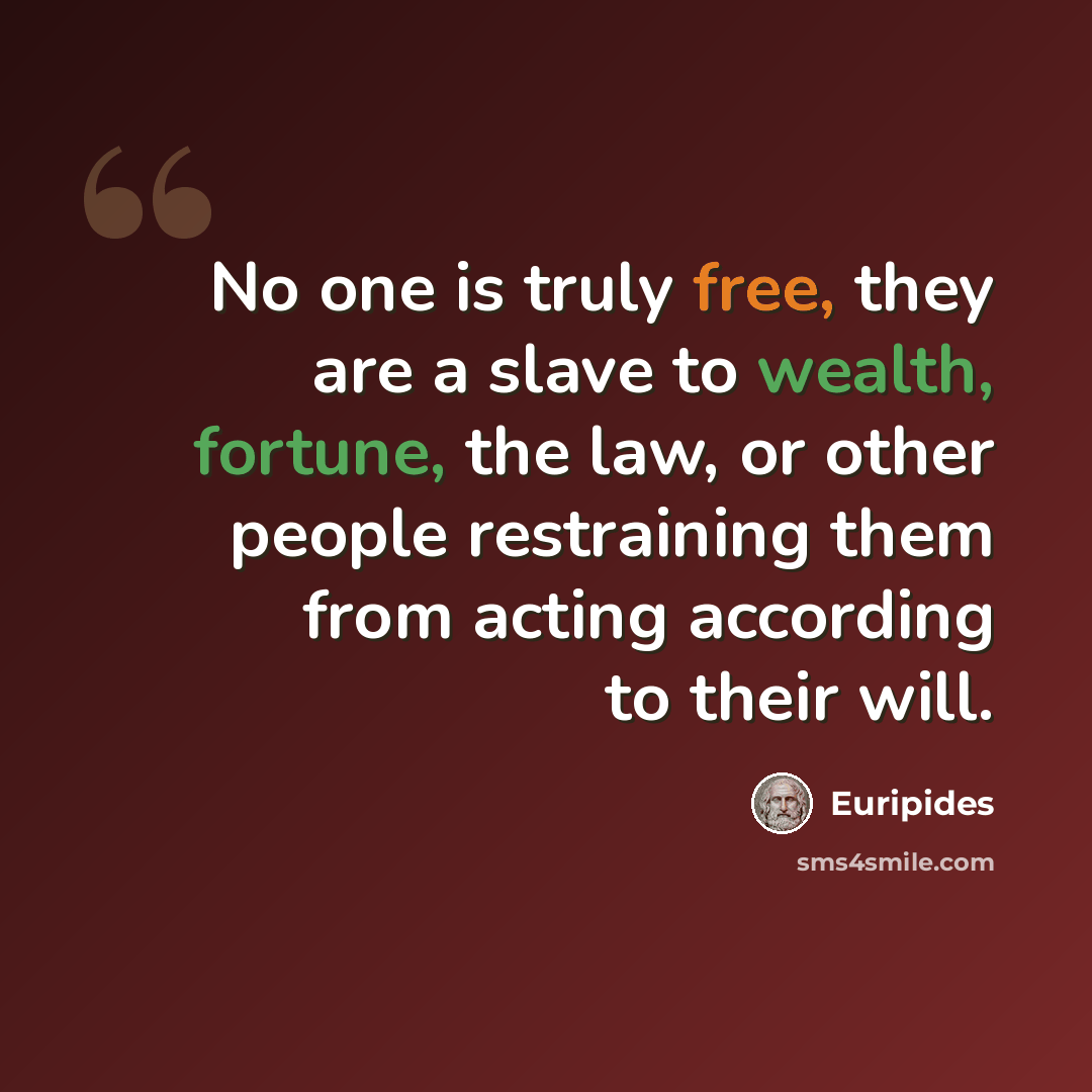 “No one is truly free, they are a slave to wealth, fortune, the law, or other people restraining them from acting according to their will.” quote by Euripides