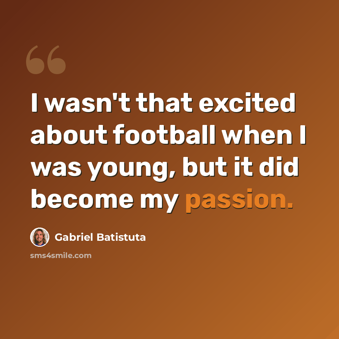 “I wasn't that excited about football when I was young, but it did become my passion.” quote by Gabriel Batistuta