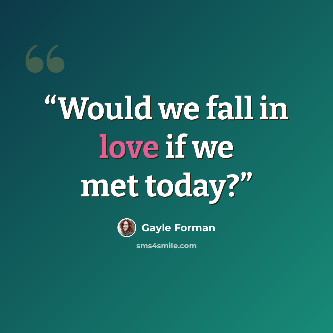 “Would we fall in love if we met today?” quote by Gayle Forman