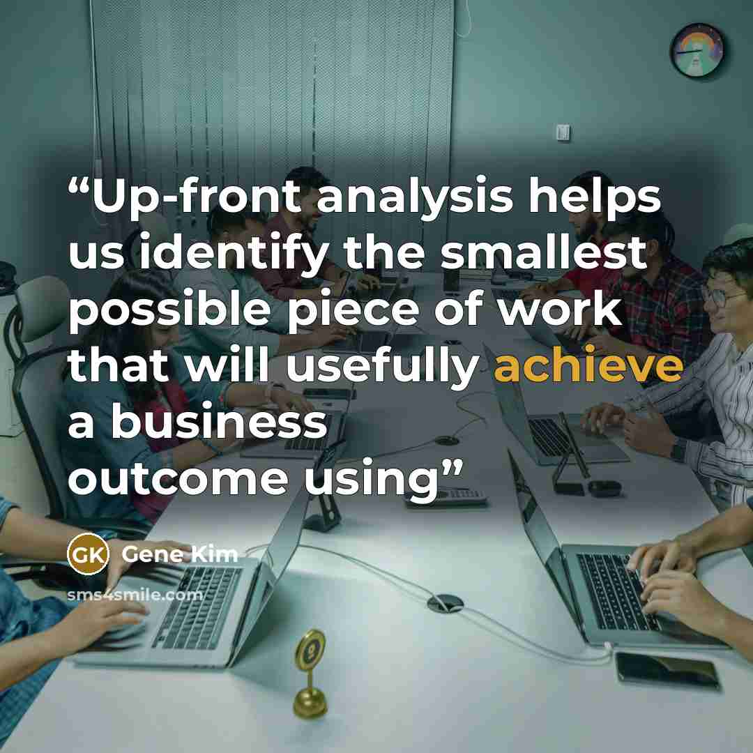 “Up-front analysis helps us identify the smallest possible piece of work that will usefully achieve a business outcome using” quote by Gene Kim