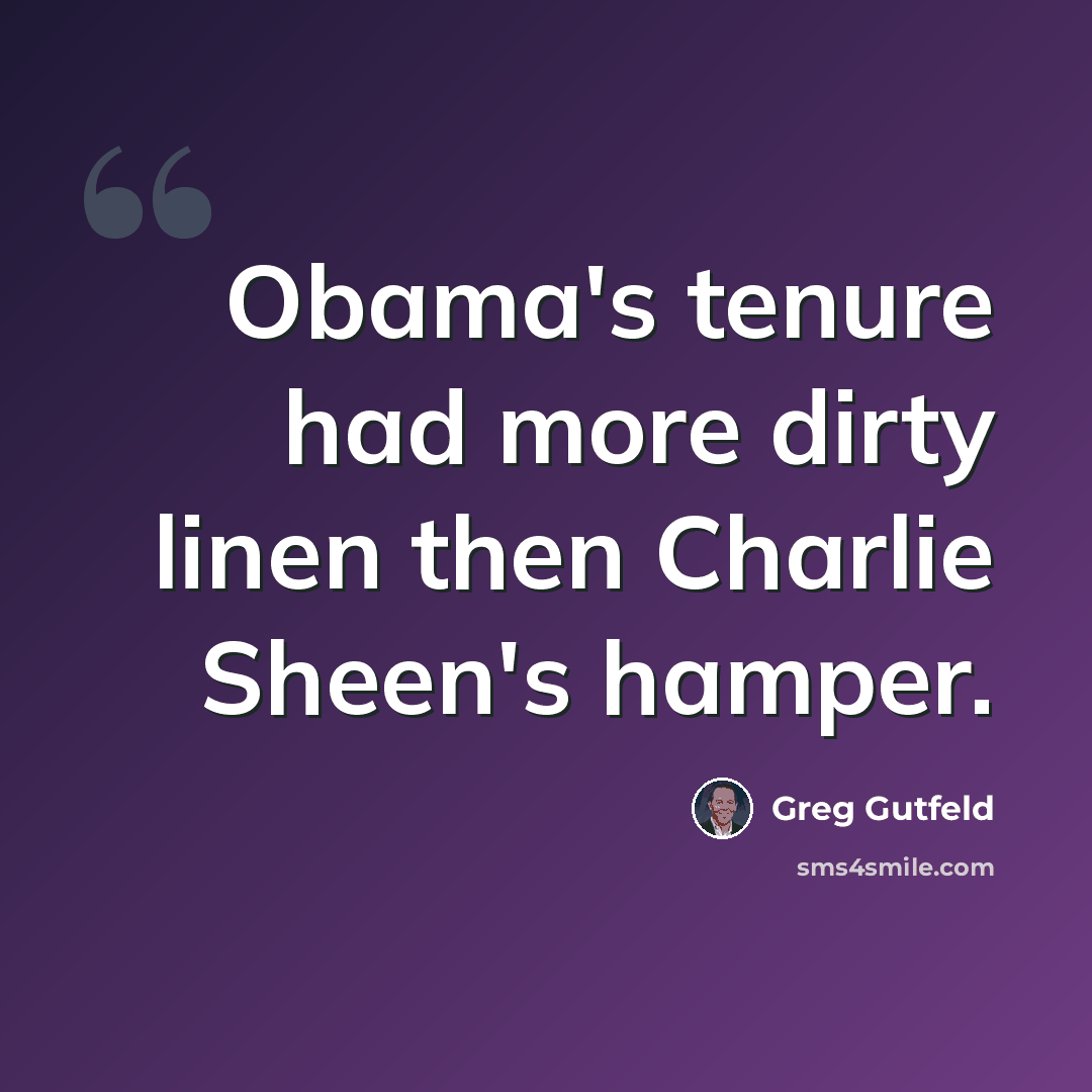 “Obama's tenure had more dirty linen then Charlie Sheen's hamper.” quote by Greg Gutfeld
