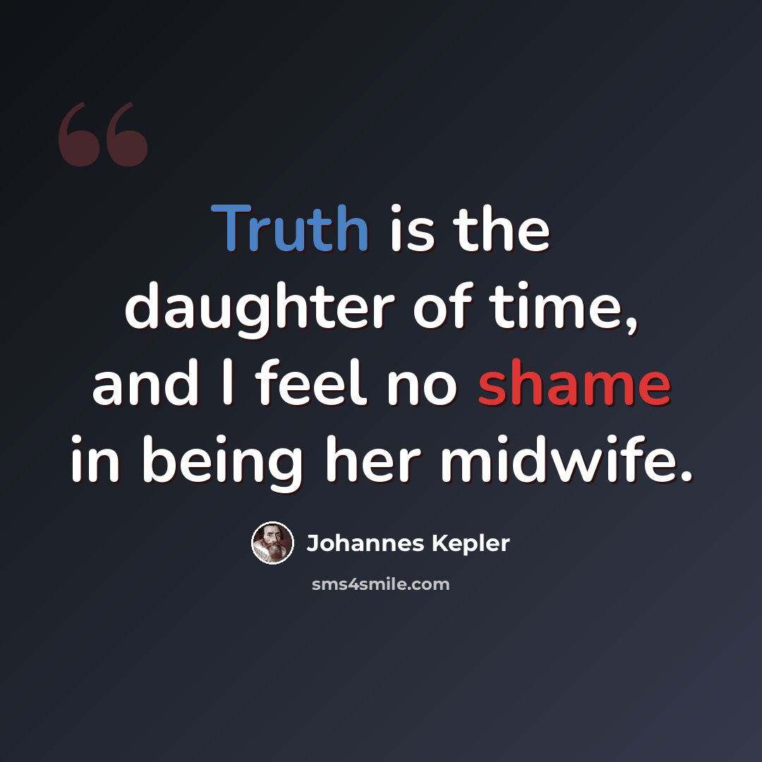 “Truth is the daughter of time, and I feel no shame in being her midwife.” quote by Johannes Kepler