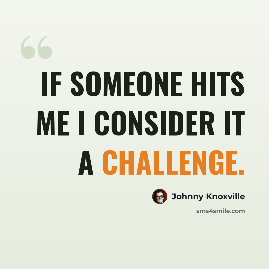 “If someone hits me I consider it a challenge.” quote by Johnny Knoxville