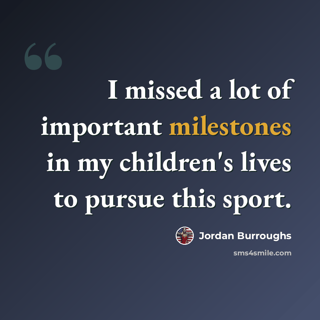 “I missed a lot of important milestones in my children's lives to pursue this sport.” quote by Jordan Burroughs