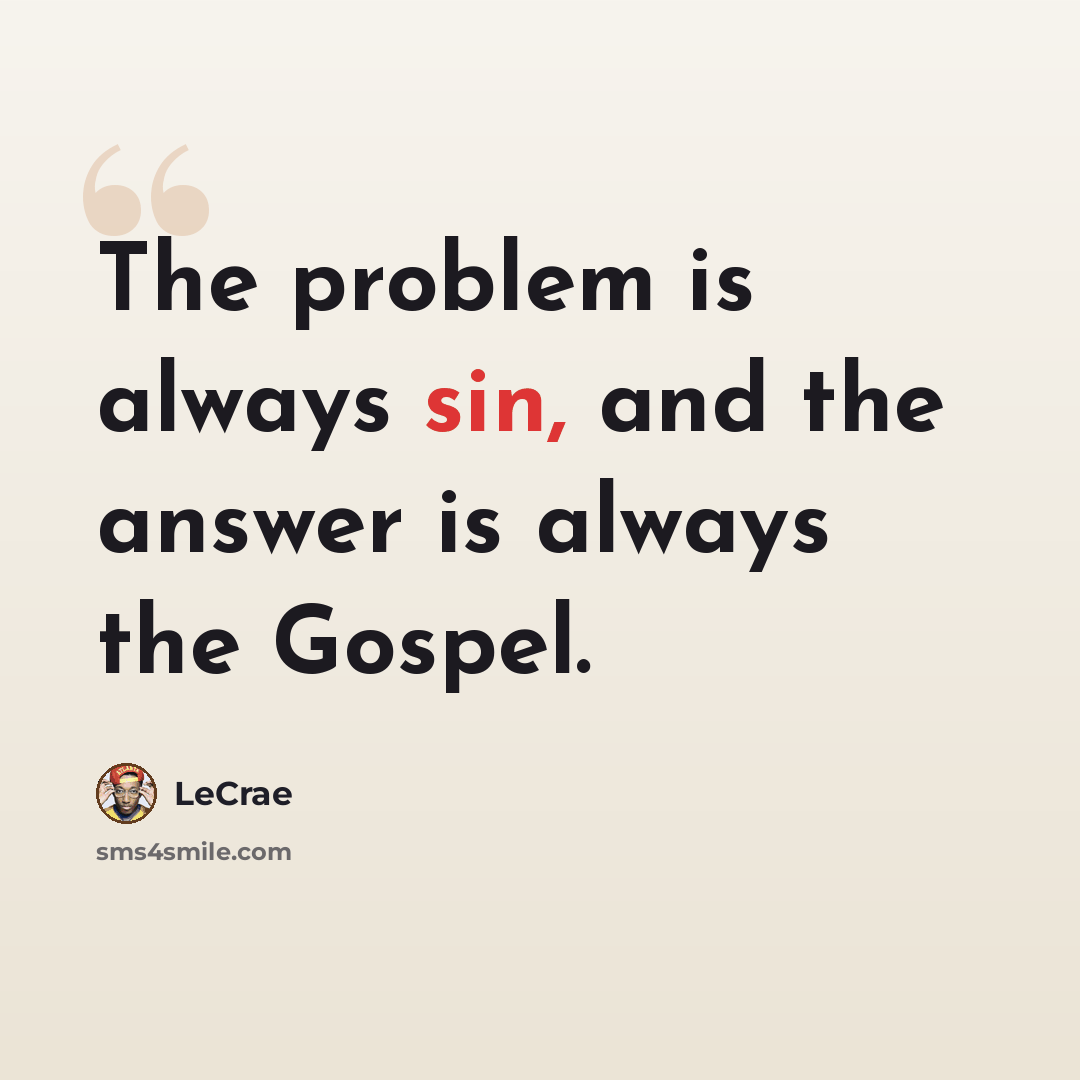 “The problem is always sin, and the answer is always the Gospel.” quote by LeCrae