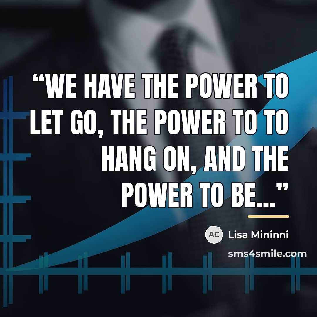 “We have the power to let go, the power to to hang on, and the power to be…” quote by Lisa Mininni