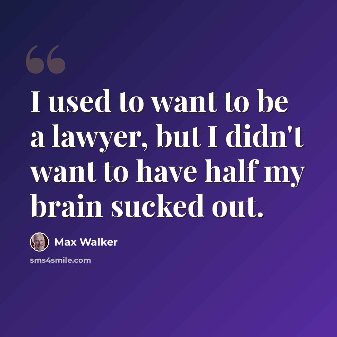 “I used to want to be a lawyer, but I didn't want to have half my brain sucked out.” quote by Max Walker