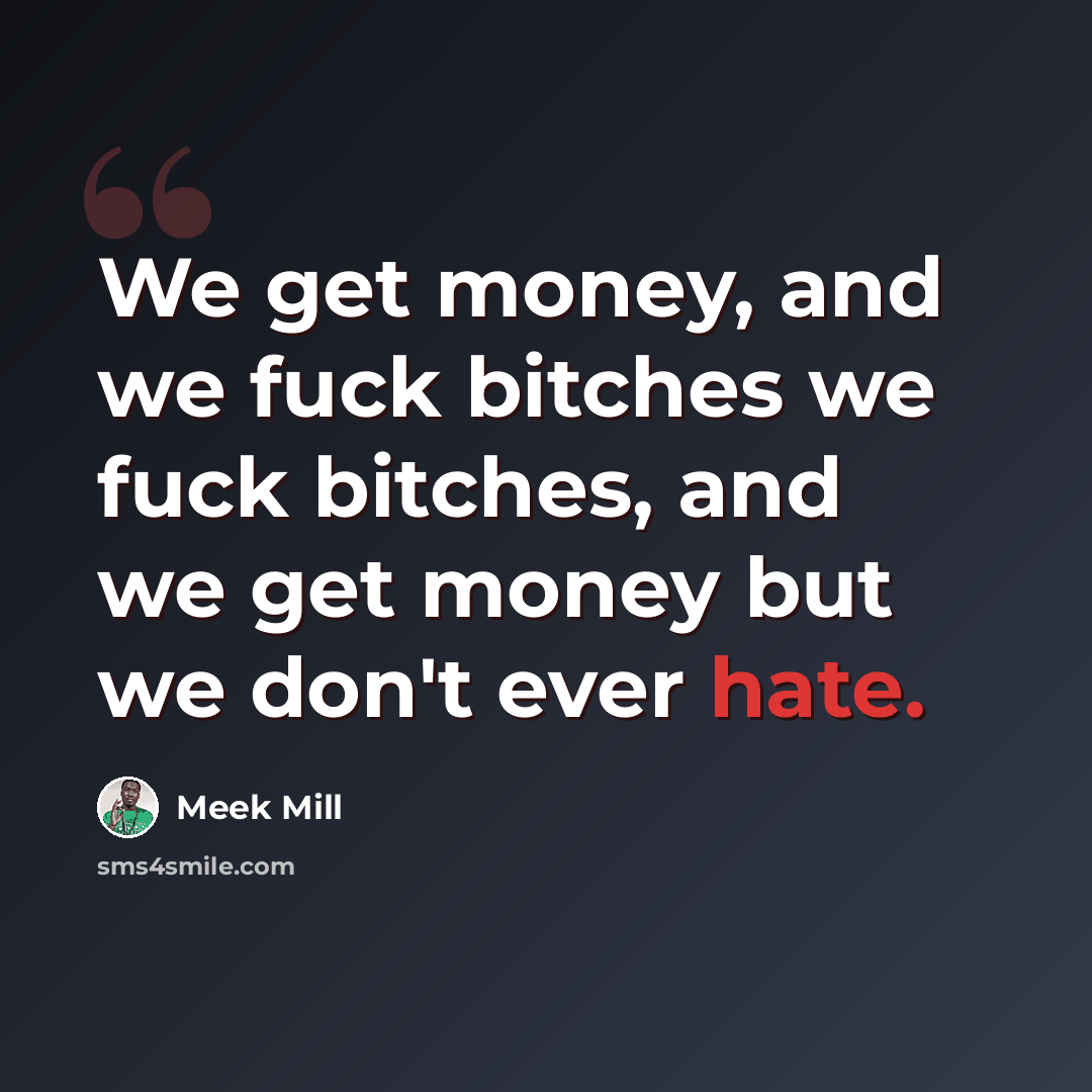 “We get money, and we fuck bitches we fuck bitches, and we get money but we don't ever hate.” quote by Meek Mill