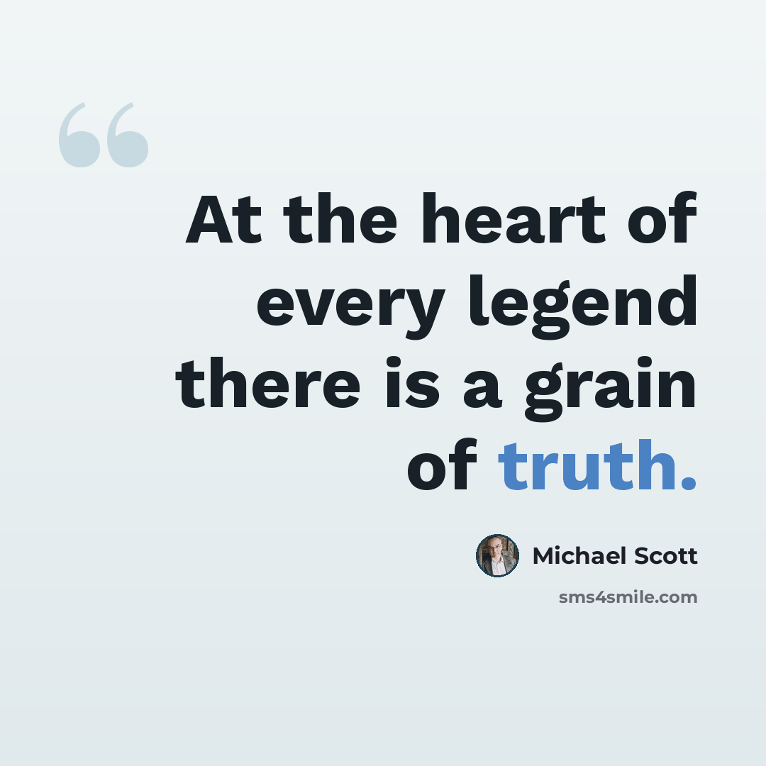 “At the heart of every legend there is a grain of truth.” quote by Michael Scott