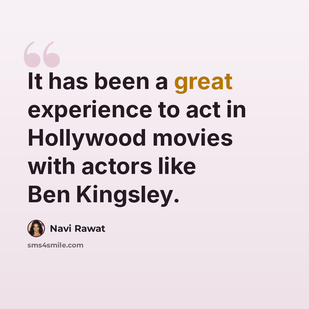 “It has been a great experience to act in Hollywood movies with actors like Ben Kingsley.” quote by Navi Rawat