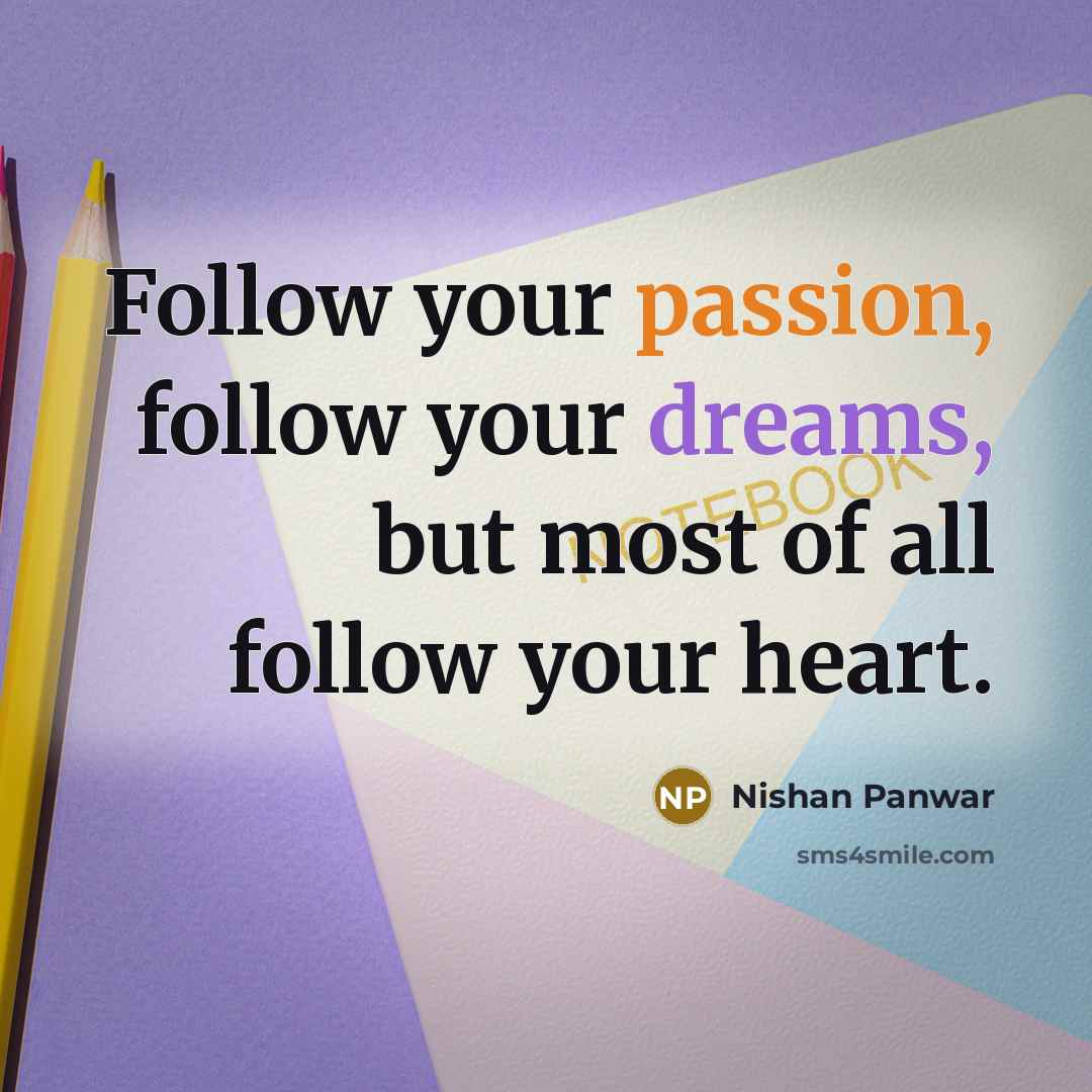 “Follow your passion, follow your dreams, but most of all follow your heart.” quote by Nishan Panwar