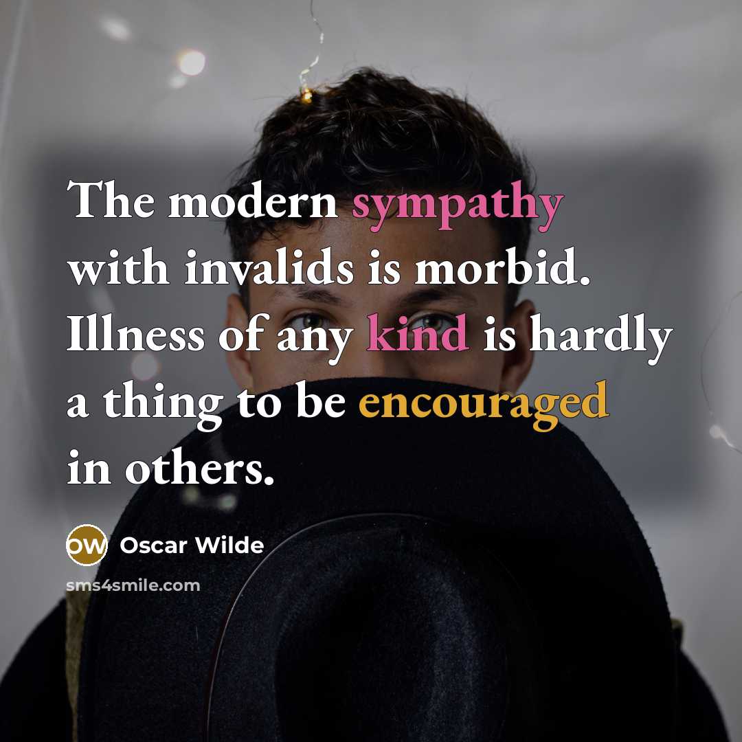 “The modern sympathy with invalids is morbid. Illness of any kind is hardly a thing to be encouraged in others.” quote by Oscar Wilde