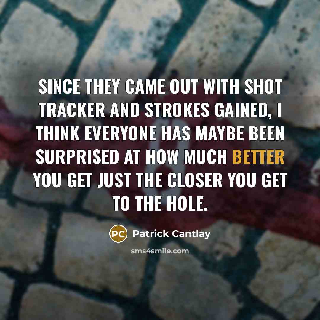 “Since they came out with Shot Tracker and strokes gained, I think everyone has maybe been surprised at how much better you get just the closer you get to the hole.” quote by Patrick Cantlay