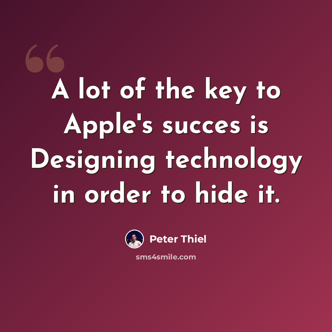 “A lot of the key to Apple's succes is Designing technology in order to hide it.” quote by Peter Thiel