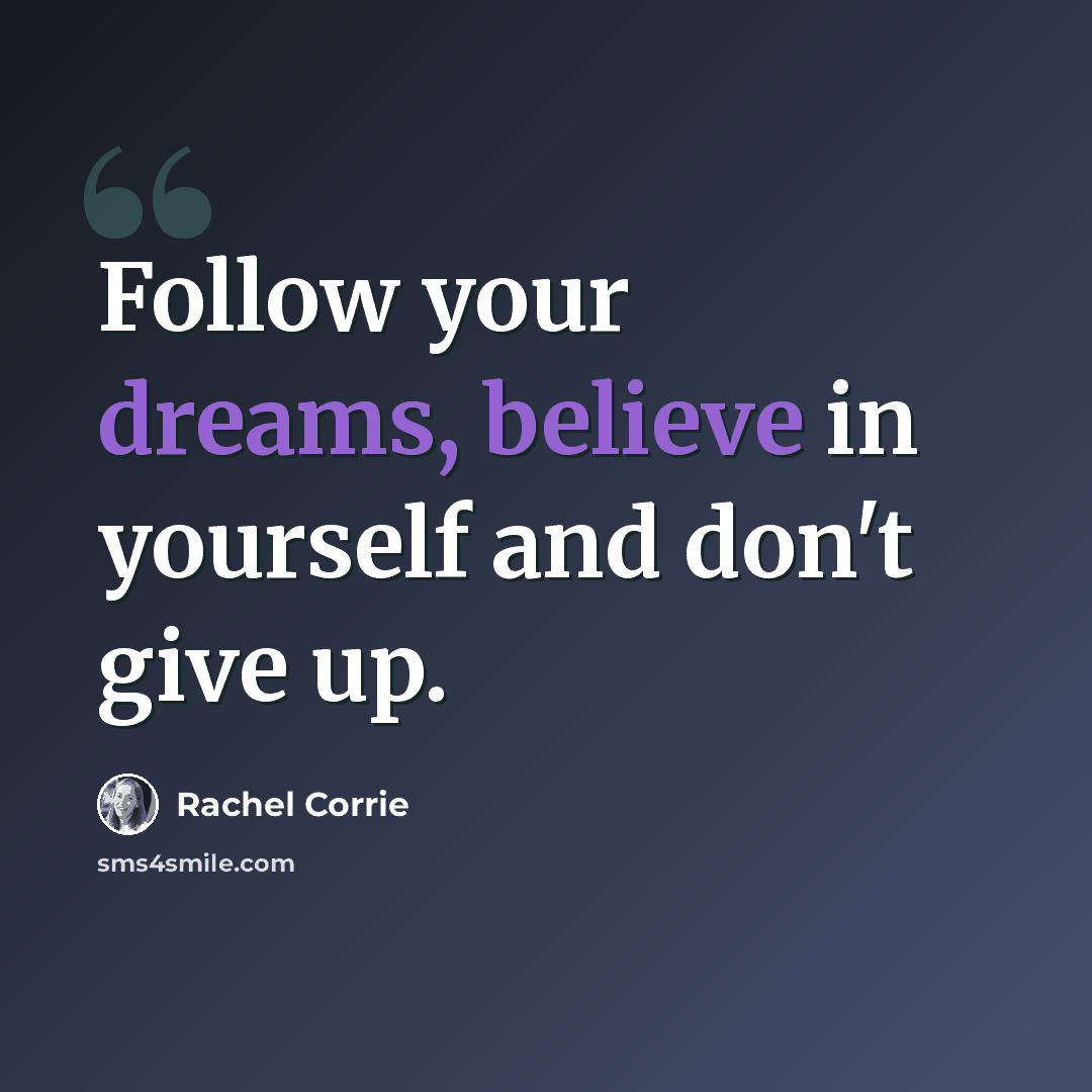 “Follow your dreams, believe in yourself and don't give up.” quote by Rachel Corrie