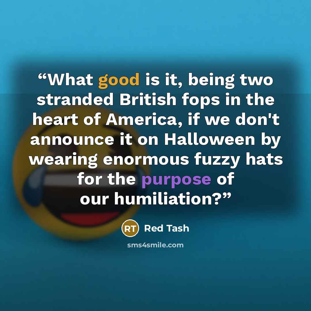 “What good is it, being two stranded British fops in the heart of America, if we don't announce it on Halloween by wearing enormous fuzzy hats for the purpose of our humiliation?” quote by Red Tash