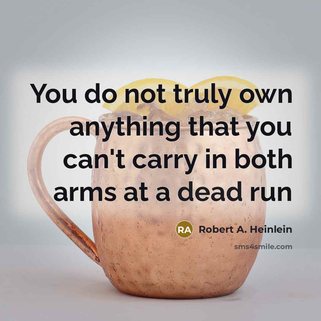 “You do not truly own anything that you can't carry in both arms at a dead run” quote by Robert A. Heinlein