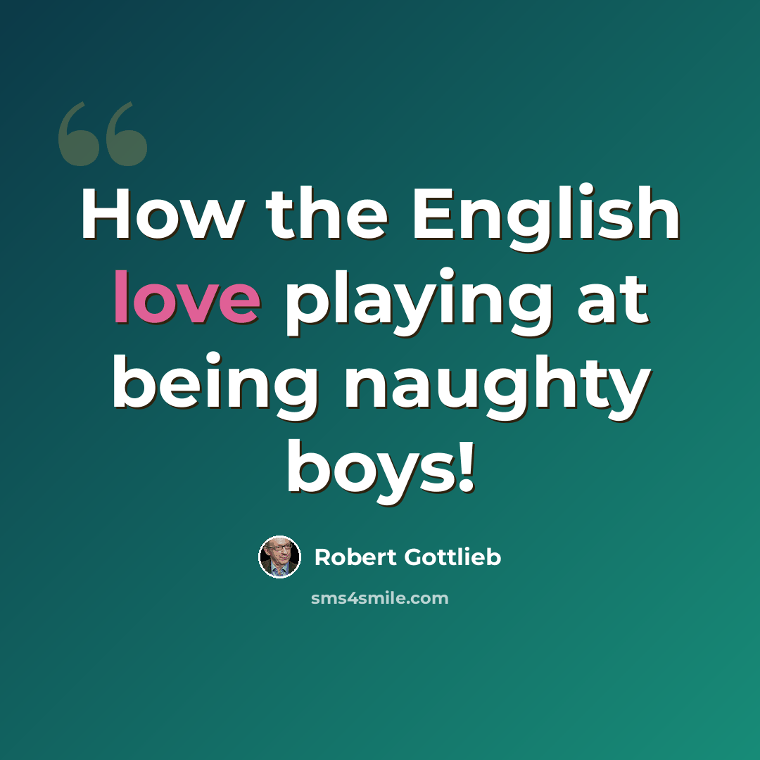 “How the English love playing at being naughty boys!” quote by Robert Gottlieb