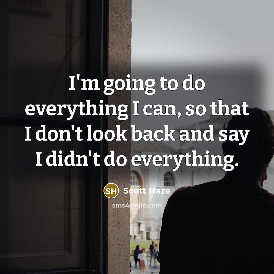 “I'm going to do everything I can, so that I don't look back and say I didn't do everything.” quote by Scott Haze