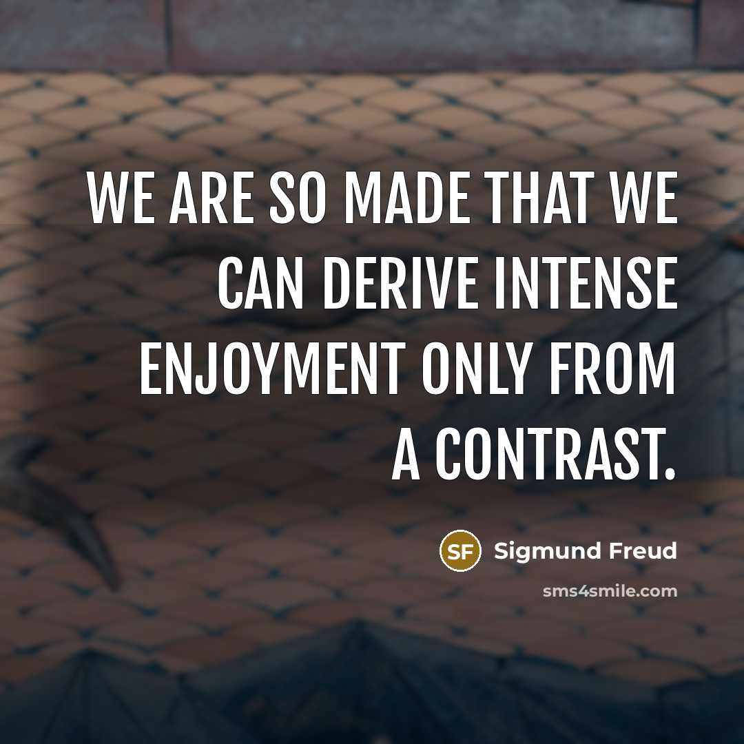 “We are so made that we can derive intense enjoyment only from a contrast.” quote by Sigmund Freud