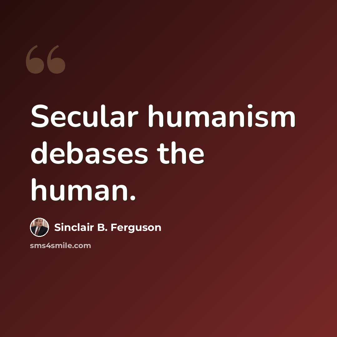 “Secular humanism debases the human.” quote by Sinclair B. Ferguson