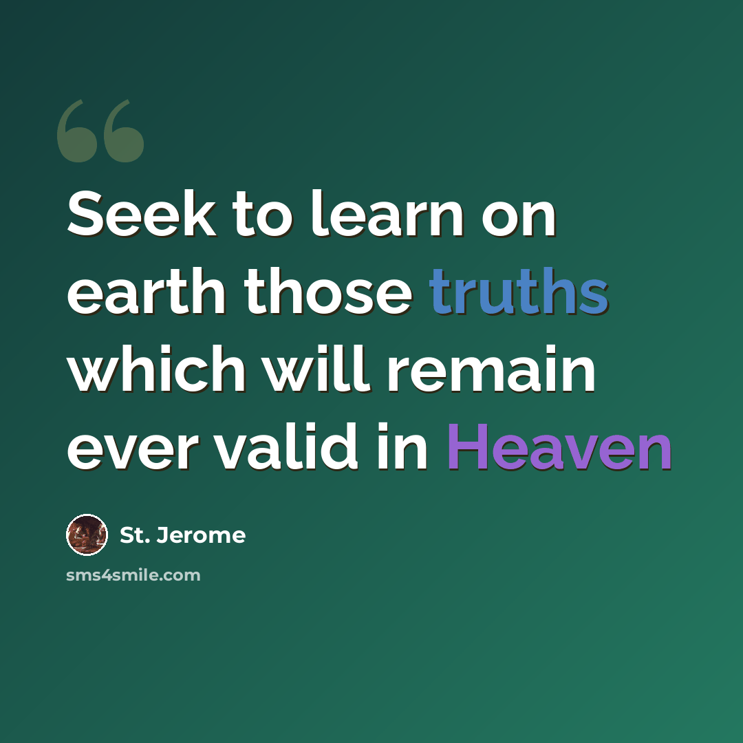 “Seek to learn on earth those truths which will remain ever valid in Heaven” quote by St. Jerome