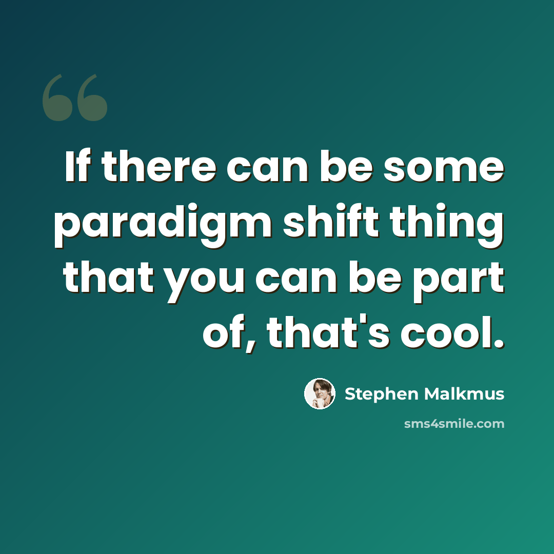 “If there can be some paradigm shift thing that you can be part of, that's cool.” quote by Stephen Malkmus
