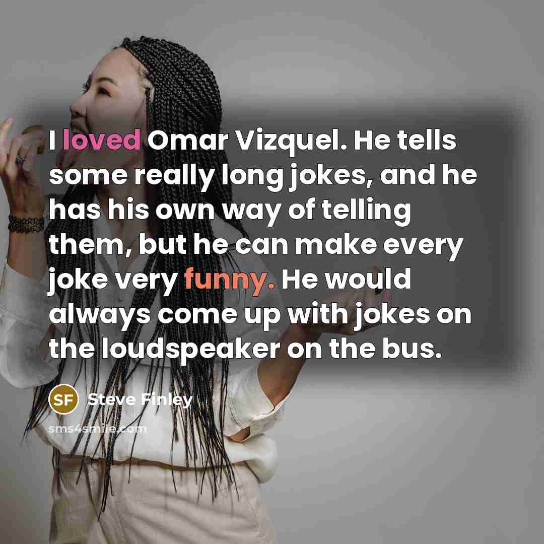 “I loved Omar Vizquel. He tells some really long jokes, and he has his own way of telling them, but he can make every joke very funny. He would always come up with jokes on the loudspeaker on the bus.” quote by Steve Finley