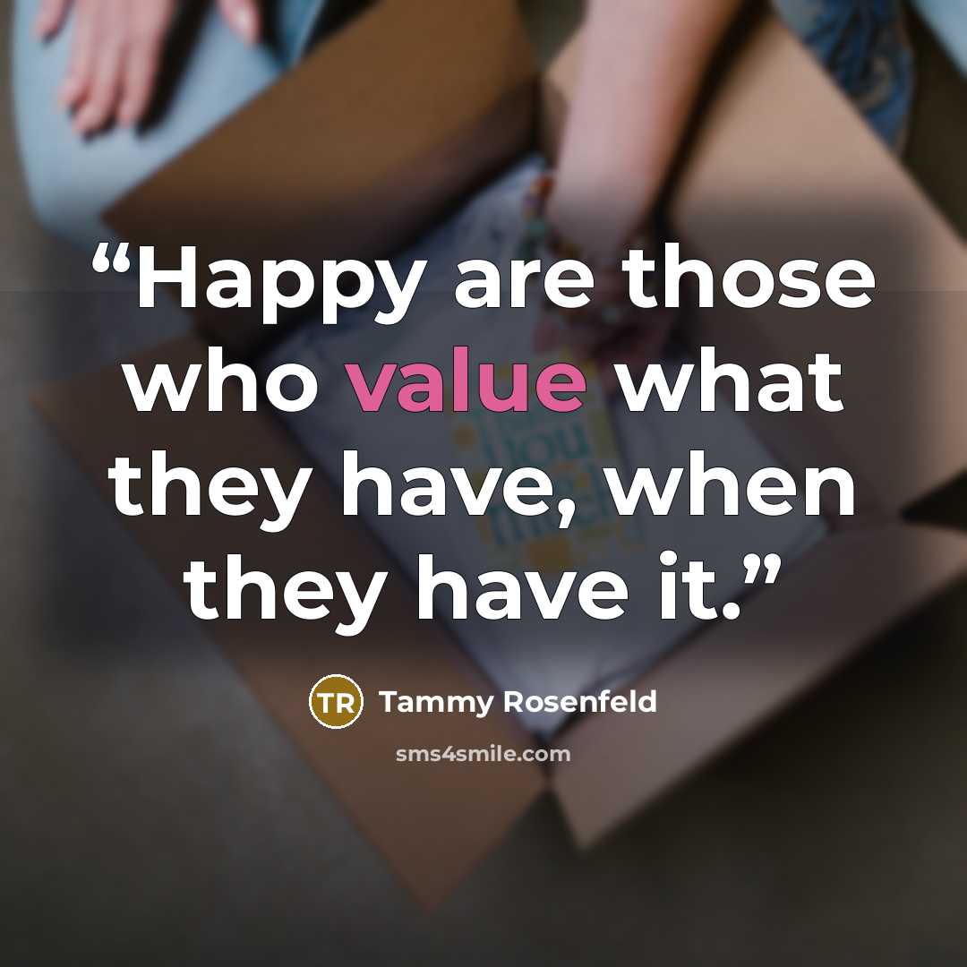 “Happy are those who value what they have, when they have it.” quote by Tammy Rosenfeld