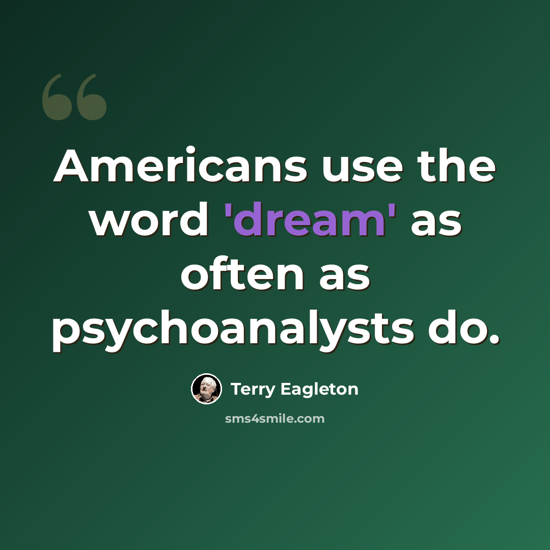 “Americans use the word 'dream' as often as psychoanalysts do.” quote by Terry Eagleton