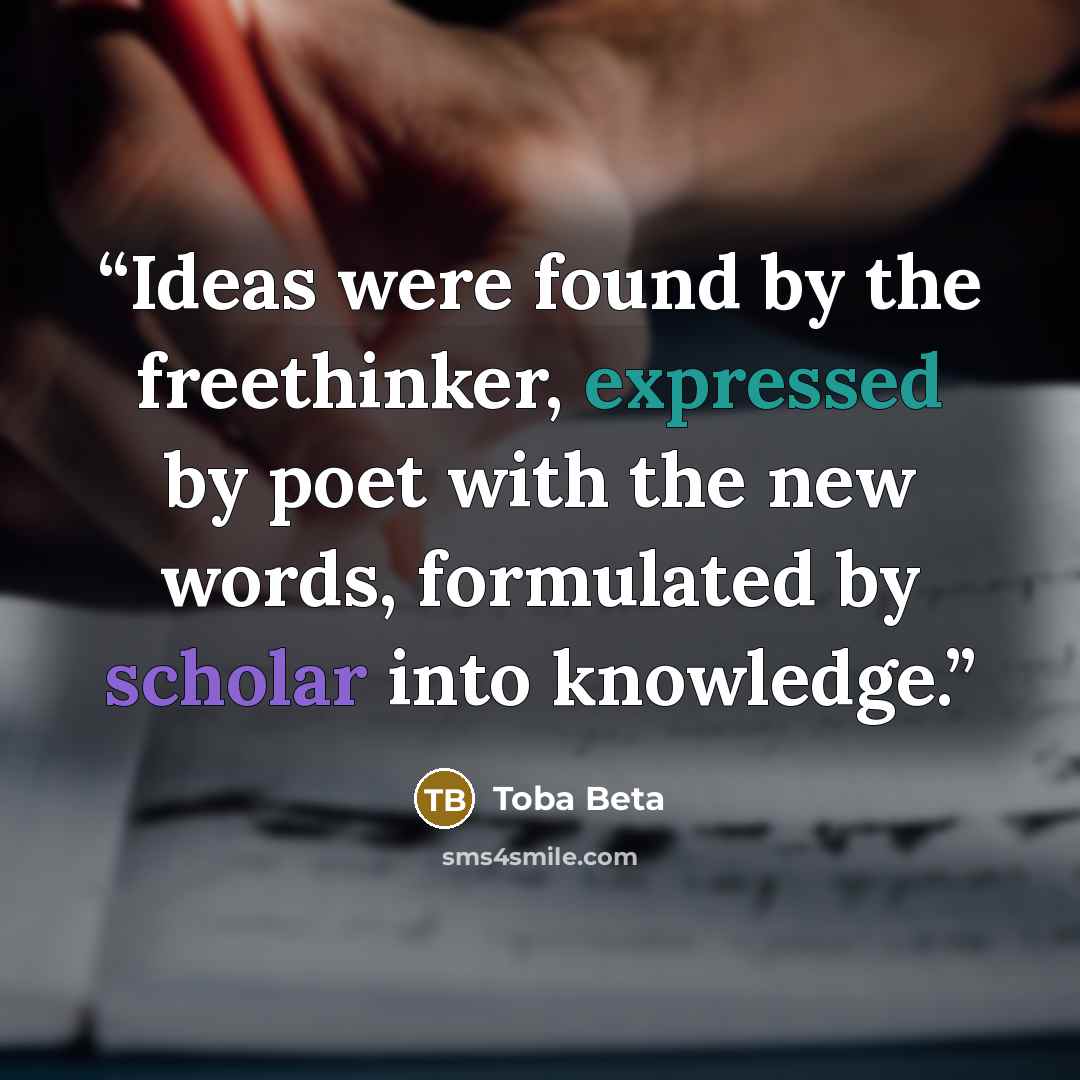 “Ideas were found by the freethinker, expressed by poet with the new words, formulated by scholar into knowledge.” quote by Toba Beta