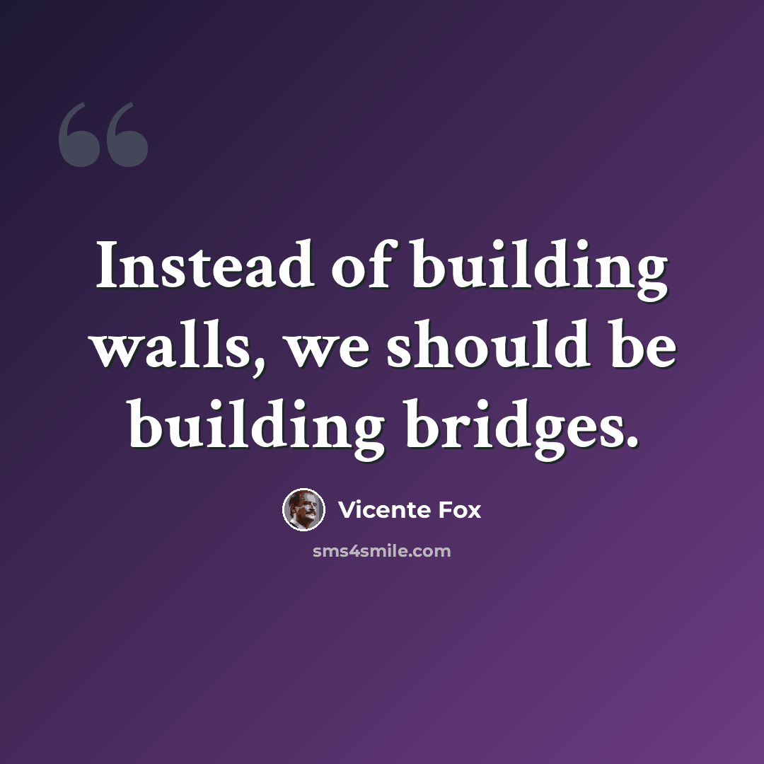 “Instead of building walls, we should be building bridges.” quote by Vicente Fox