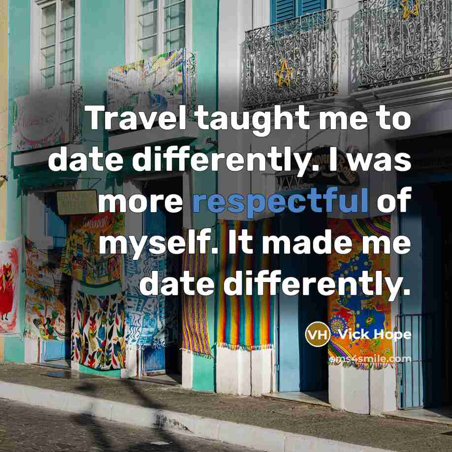 “Travel taught me to date differently. I was more respectful of myself. It made me date differently.” quote by Vick Hope