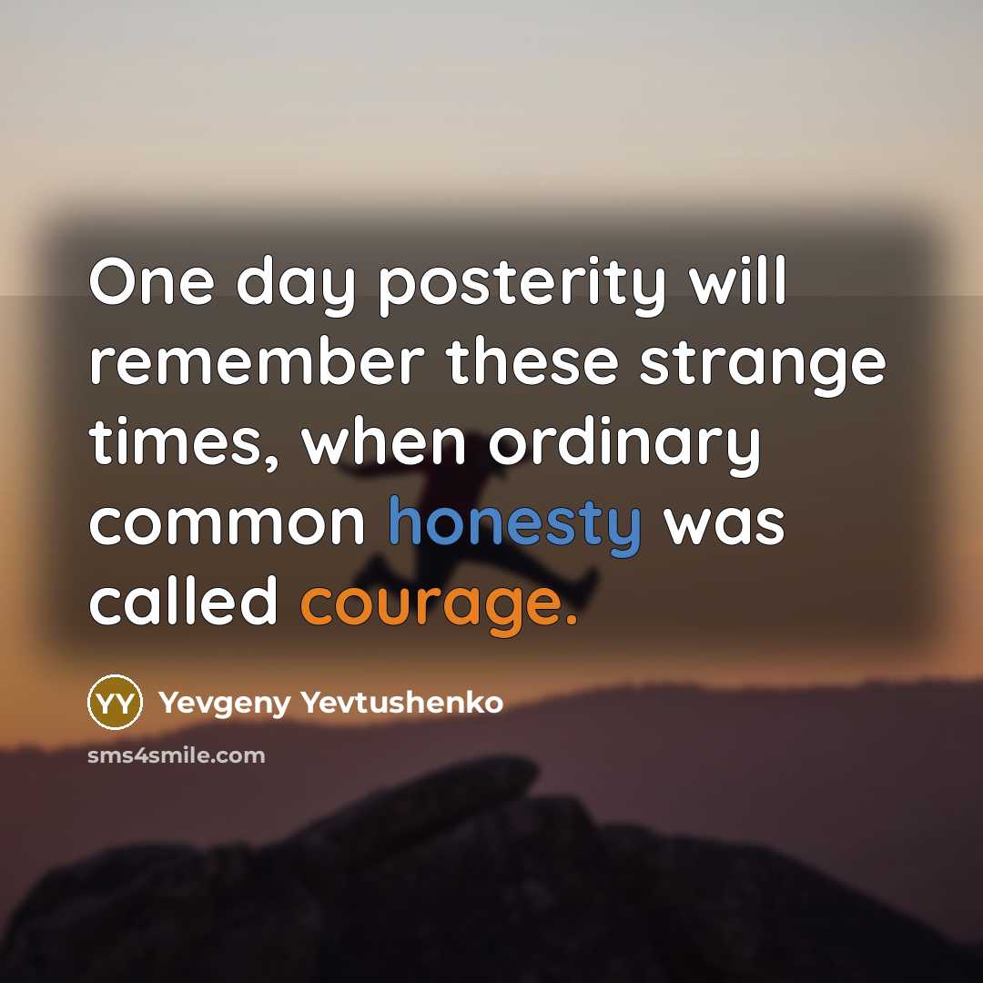 “One day posterity will remember these strange times, when ordinary common honesty was called courage.” quote by Yevgeny Yevtushenko